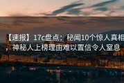 【速报】17c盘点：秘闻10个惊人真相，神秘人上榜理由难以置信令人窒息