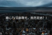 糖心TV泪崩曝光，居然是她？！