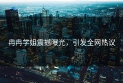 冉冉学姐震撼曝光，引发全网热议