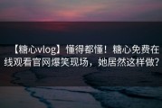 【糖心vlog】懂得都懂！糖心免费在线观看官网爆笑现场，她居然这样做？