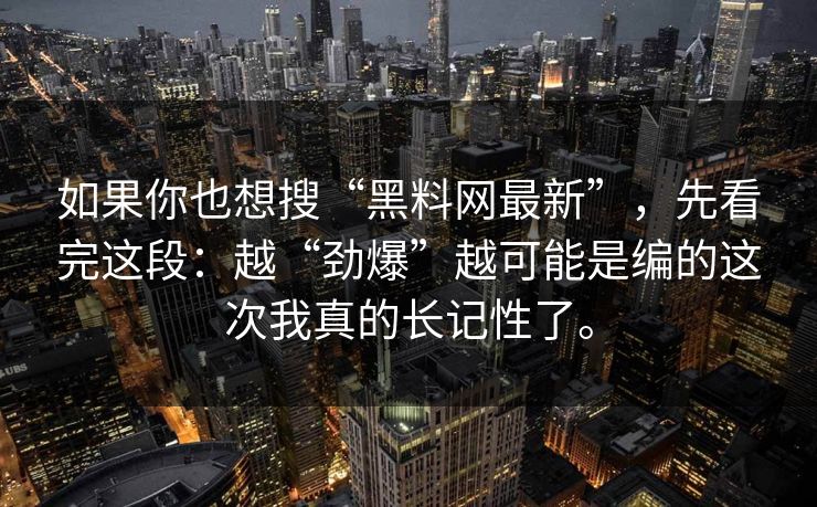 如果你也想搜“黑料网最新”，先看完这段：越“劲爆”越可能是编的这次我真的长记性了。