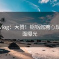 糖心vlog：大赞！锅锅酱糖心现场画面曝光