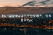 糖心官网Vlog网页版惊呆曝光，引发全网热议