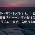 你要是也遇到过这种情况，91网页版让我最破防的一次：原来新手路径才是核心（最后一句最关键）