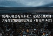 别再问哪里有黑料社：这篇只讲关键词投放逻辑和避坑方法（看完再决定）
