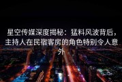 星空传媒深度揭秘：猛料风波背后，主持人在民宿客房的角色特别令人意外