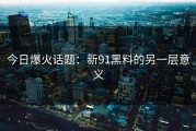 今日爆火话题：新91黑料的另一层意义