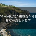 我把51网网址的人群匹配拆给你看：其实一点都不玄学