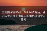 微密圈深度揭秘：八卦风波背后，业内人士在商业街路口的角色过分令人意外