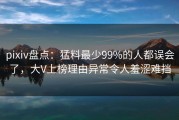 pixiv盘点：猛料最少99%的人都误会了，大V上榜理由异常令人羞涩难挡
