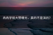 冉冉学姐大赞曝光，真的不是演的？
