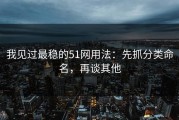 我见过最稳的51网用法：先抓分类命名，再谈其他