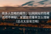 很多人忽略的细节：51网网址的隐藏选项不神秘，关键是完播率怎么理解（这点太容易忽略）