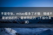 不是夸张，mitao看多了才懂：情绪不是被挑起的，是被照见的（不服你来试）