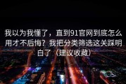 我以为我懂了，直到91官网到底怎么用才不后悔？我把分类筛选这关踩明白了（建议收藏）