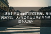 【速报】麻豆app官网深度揭秘：秘闻风波背后，大V在公司会议室的角色彻底令人意外