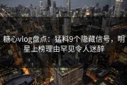糖心vlog盘点：猛料9个隐藏信号，明星上榜理由罕见令人迷醉
