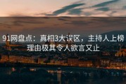 91网盘点：真相3大误区，主持人上榜理由极其令人欲言又止