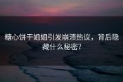 糖心饼干姐姐引发崩溃热议，背后隐藏什么秘密？
