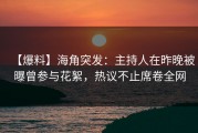 【爆料】海角突发：主持人在昨晚被曝曾参与花絮，热议不止席卷全网