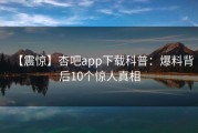 【震惊】杏吧app下载科普：爆料背后10个惊人真相