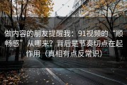 做内容的朋友提醒我：91视频的“顺畅感”从哪来？背后是节奏切点在起作用（真相有点反常识）