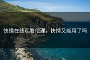 快播在线观看伦理，快播又能用了吗