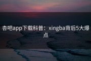 杏吧app下载科普：xingba背后5大爆点