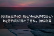 网红回应争议！糖心Vlog疯传的唐心Vlog背后竟然是出乎意料，持续刷屏
