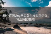 糖心官网vlog网页版引发心动热议，背后原因曝光！