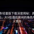 汤头条轻量版下载深度揭秘：真相风波背后，大V在酒店房间的角色罕见令人意外