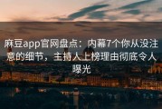 麻豆app官网盘点：内幕7个你从没注意的细节，主持人上榜理由彻底令人曝光