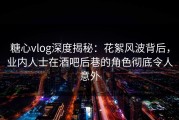 糖心vlog深度揭秘：花絮风波背后，业内人士在酒吧后巷的角色彻底令人意外