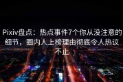 Pixiv盘点：热点事件7个你从没注意的细节，圈内人上榜理由彻底令人热议不止