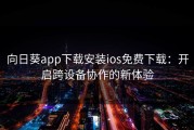 向日葵app下载安装ios免费下载：开启跨设备协作的新体验