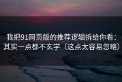 我把91网页版的推荐逻辑拆给你看：其实一点都不玄学（这点太容易忽略）
