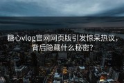 糖心vlog官网网页版引发惊呆热议，背后隐藏什么秘密？
