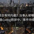 围观背后有何内幕？当事人被曝tangxin，糖心vlog刷屏中，事件持续发酵