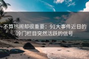 不算热闹却很重要：91大事件近日的冷门栏目突然活跃的信号