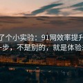 我做了个小实验：91网效率提升最快的一步，不是别的，就是体验差异
