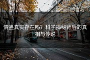 情蛊真实存在吗？科学揭秘背后的真相与传说