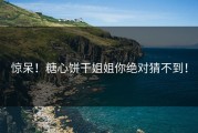 惊呆！糖心饼干姐姐你绝对猜不到！