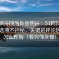 把逻辑捋顺后你会明白：51网网址的隐藏选项不神秘，关键是评论区氛围怎么理解（看完你就懂）