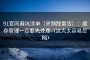 91官网避坑清单（高频踩雷版）：缓存管理一定要先处理（这点太容易忽略）