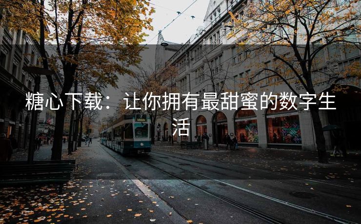 糖心下载：让你拥有最甜蜜的数字生活