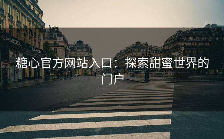 糖心官方网站入口：探索甜蜜世界的门户