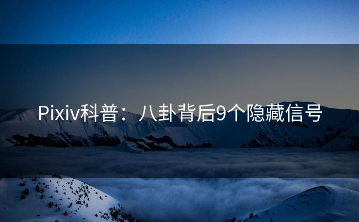 Pixiv科普：八卦背后9个隐藏信号