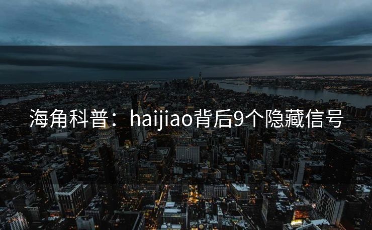 海角科普：haijiao背后9个隐藏信号
