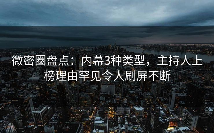 微密圈盘点:内幕3种类型,主持人上榜理由罕见令人刷屏不断 微密圈盘点:内幕3种类型,主持人上榜理由罕见令人刷屏不断